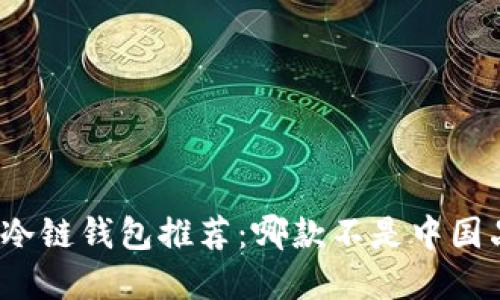 全球冷链钱包推荐：哪款不是中国品牌？