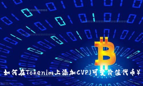 如何在Tokenim上添加CVP（可变价值代币）