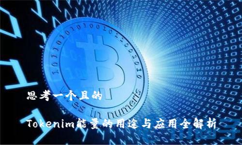 思考一个且的

Tokenim能量的用途与应用全解析