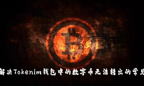 如何解决Tokenim钱包中的数字币无法转出的常见问题