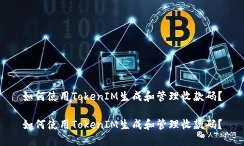 如何使用TokenIM生成和管理收款码？

如何使用TokenIM生成和管理收款码？