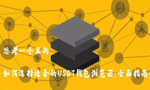 思考一个且的

如何选择适合的USDT钱包浏览器：全面指南