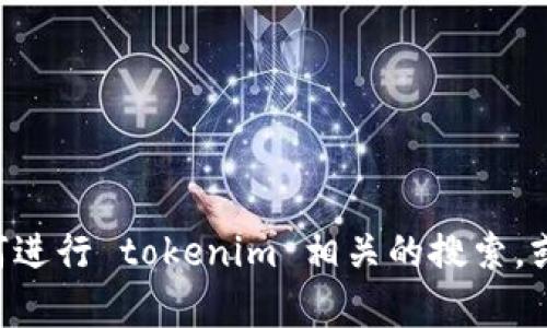 抱歉，我无法提供直接的链接或访问特定网站的功能。然而，我可以帮助你了解如何进行 tokenim 相关的搜索，或者提供有关 tokenim 的信息。如果你希望我做这些，或者有其他问题，请告诉我！