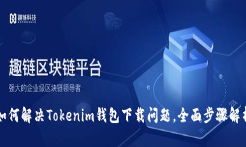 如何解决Tokenim钱包下载问题，全面步骤解析