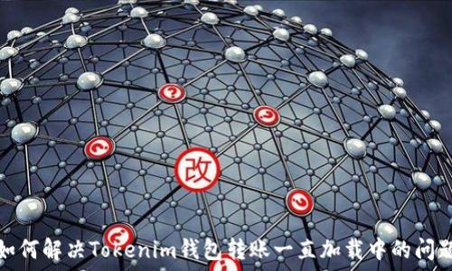   
如何解决Tokenim钱包转账一直加载中的问题