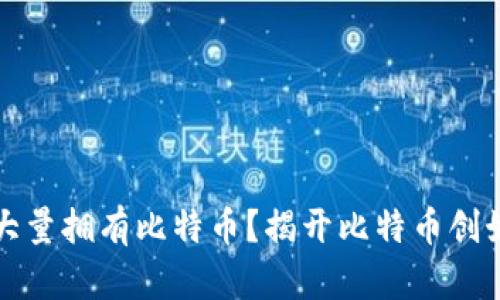 中本聪是不是大量拥有比特币？揭开比特币创始人的神秘面纱