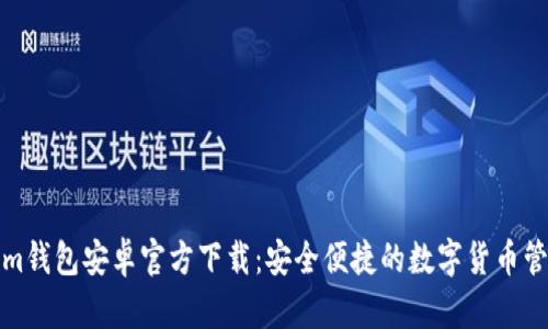 Tokenim钱包安卓官方下载：安全便捷的数字货币管理工具