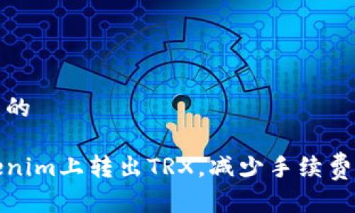 思考一个且的

如何在Tokenim上转出TRX，减少手续费的最佳策略