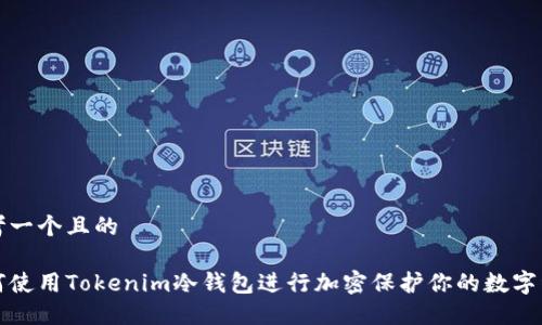 思考一个且的

如何使用Tokenim冷钱包进行加密保护你的数字资产