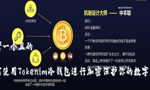 思考一个且的

如何使用Tokenim冷钱包进行加密保护你的数字资产
