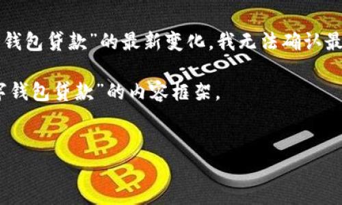 请注意，我并不能提供实时的法规或政策变更信息，因为我的知识截至于2023年10月。而关于“数字钱包贷款”的最新变化，我无法确认最新的具体内容。您可能需要查看当地金融监管机构或相关金融服务公司的公告，以获得最新的信息。

不过，我可以帮助您构建一些相关的内容和问题，以便更好地适应可能的搜索需求。以下是基于“数字钱包贷款”的内容框架。

schema
数字钱包贷款的演变：现在的趋势与未来展望