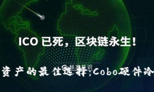 安全存储数字资产的最佳选择：Cobo硬件冷钱包全面解析