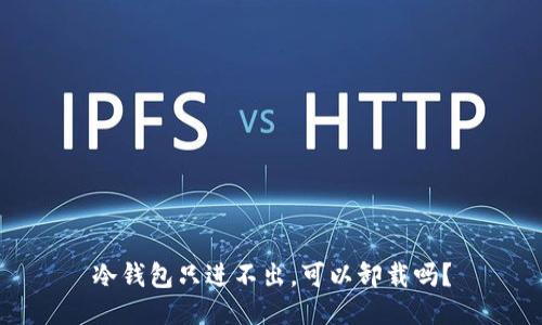 冷钱包只进不出，可以卸载吗？