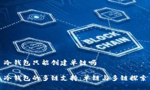 冷钱包只能创建单链吗

冷钱包的多链支持：单链与多链探索