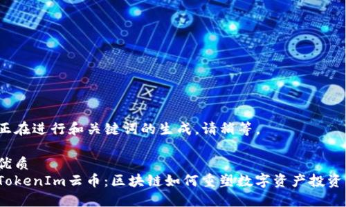 正在进行和关键词的生成，请稍等。

优质
TokenIm云币：区块链如何重塑数字资产投资？