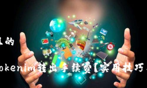 思考一个且的

如何降低Tokenim转出手续费？实用技巧与解决方案