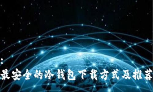:
最安全的冷钱包下载方式及推荐