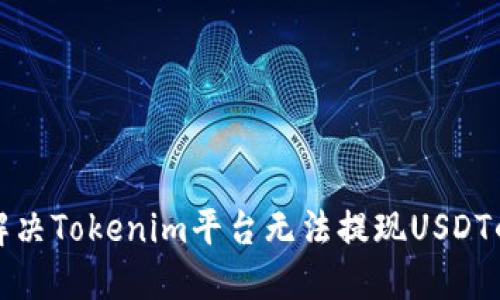 如何解决Tokenim平台无法提现USDT的问题