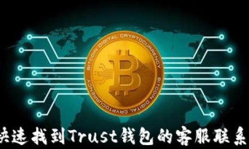 
如何快速找到Trust钱包的客服联系方式？