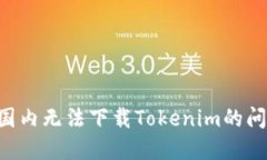 如何解决在国内无法下载Tokenim的问题：详细指南