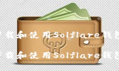 如何安全下载和使用Solflare钱包：全面指南

如何安全下载和使用Solflare钱包：全面指南