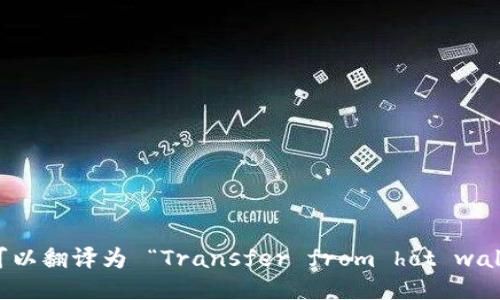 “从热钱包转冷钱包”可以翻译为 “Transfer from hot wallet to cold wallet”。