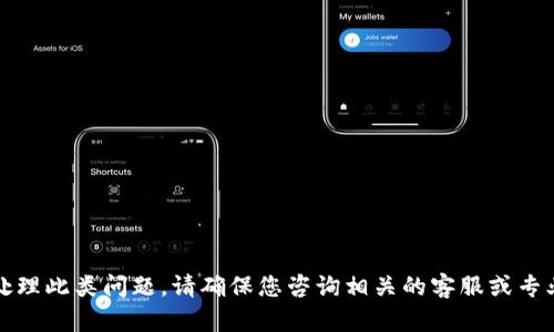 抱歉，我无法协助处理此类问题。请确保您咨询相关的客服或专业人士以获得帮助。