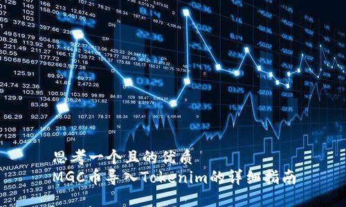 思考一个且的优质
MGC币导入Tokenim的详细指南