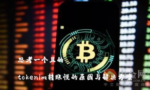 思考一个且的

tokenim转账慢的原因与解决方案