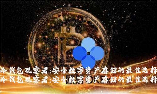冷钱包观察者：安全数字资产存储的最佳选择
冷钱包观察者：安全数字资产存储的最佳选择