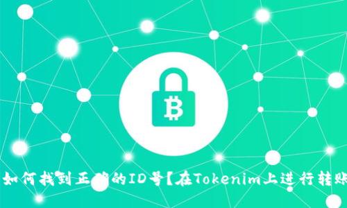 在Tokenim上进行转账时如何找到正确的ID号？在Tokenim上进行转账时如何找到正确的ID号？