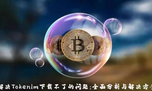 
解决Tokenim下载不了的问题：全面分析与解决方案