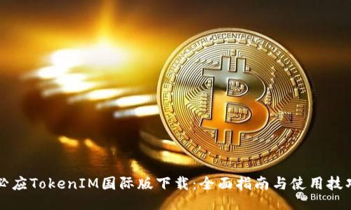 必应TokenIM国际版下载：全面指南与使用技巧