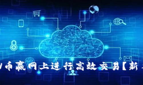 如何在CoinW币赢网上进行高效交易？新手指南与技巧