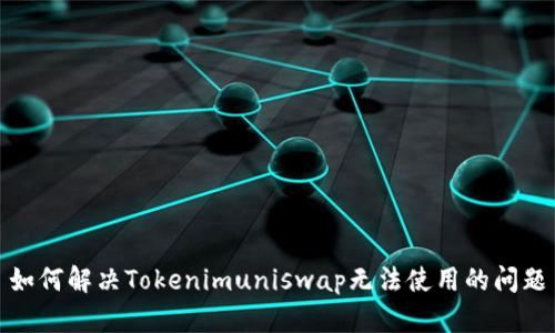 如何解决Tokenimuniswap无法使用的问题
