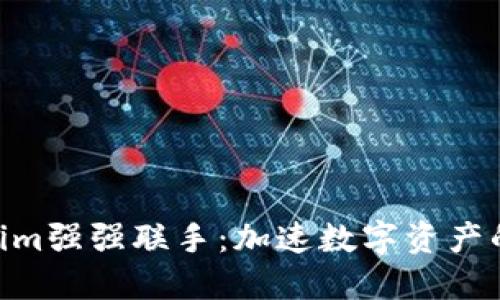 KNC与Tokenim强强联手：加速数字资产的创新与发展