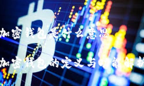 加密钱包是什么意思

加密钱包的定义与功能解析