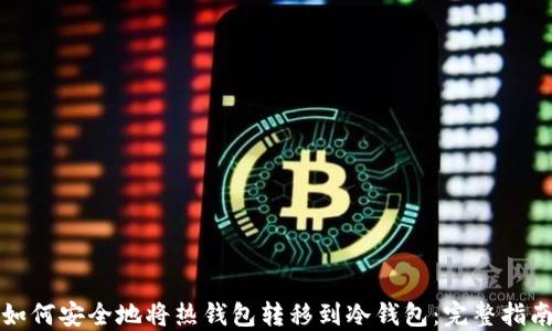 
如何安全地将热钱包转移到冷钱包：完整指南