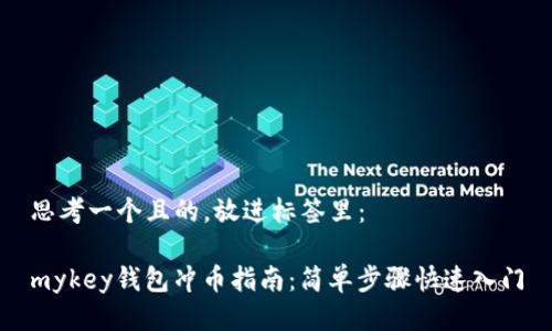 思考一个且的，放进标签里：

mykey钱包冲币指南：简单步骤快速入门