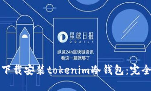 如何下载安装tokenim冷钱包：完全指南