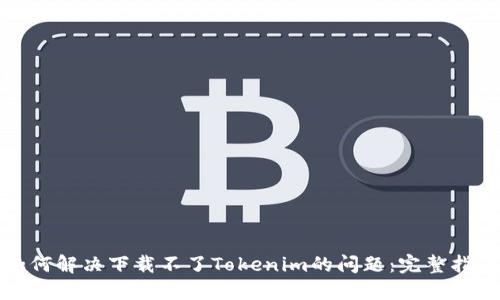 如何解决下载不了Tokenim的问题：完整指南