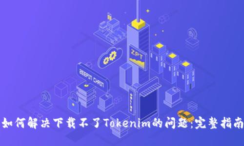 如何解决下载不了Tokenim的问题：完整指南