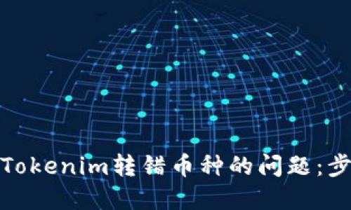 如何处理Tokenim转错币种的问题：步骤与建议