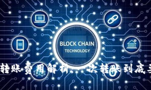 TokenIM转账费用解析：一次转账到底要多少钱？