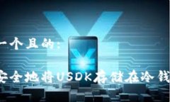 思考一个且的:如何安全地将USDK存储在冷钱包中？