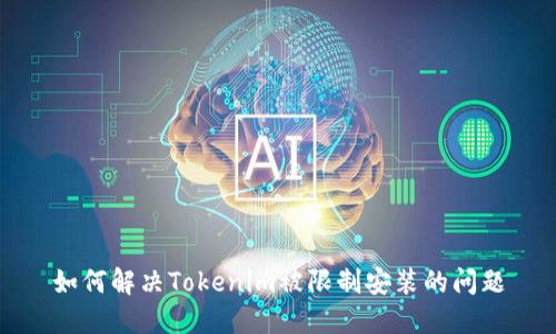 如何解决Tokenim被限制安装的问题