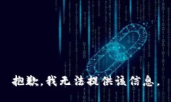 抱歉，我无法提供该信息。