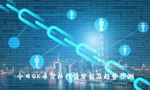 今日OK币价格行情分析及趋势预测