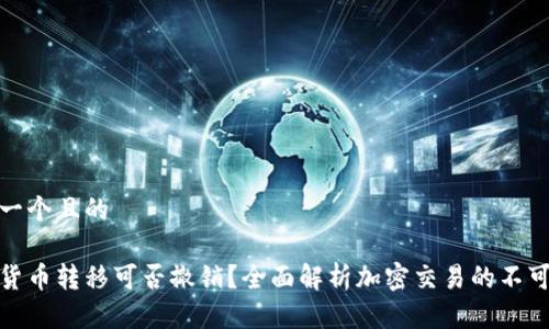 思考一个且的

加密货币转移可否撤销？全面解析加密交易的不可逆性