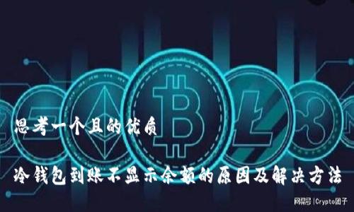 思考一个且的优质

冷钱包到账不显示余额的原因及解决方法